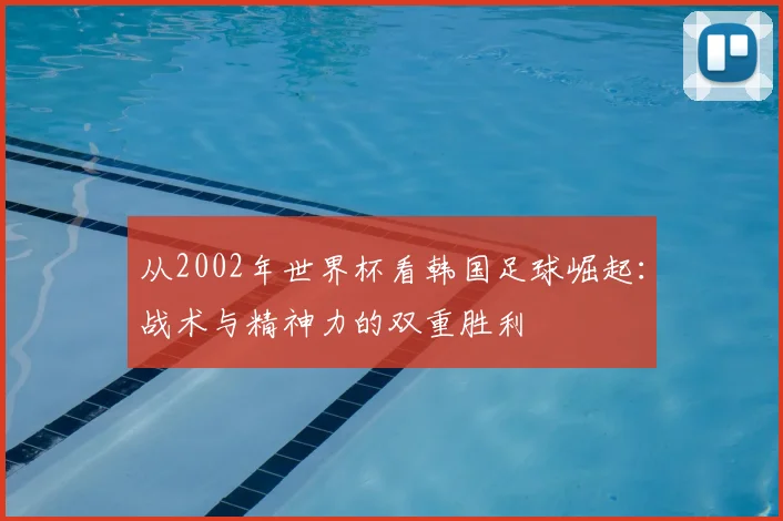从2002年世界杯看韩国足球崛起：战术与精神力的双重胜利