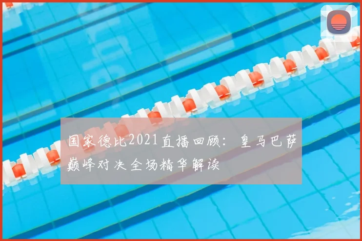 国家德比2021直播回顾：皇马巴萨巅峰对决全场精华解读