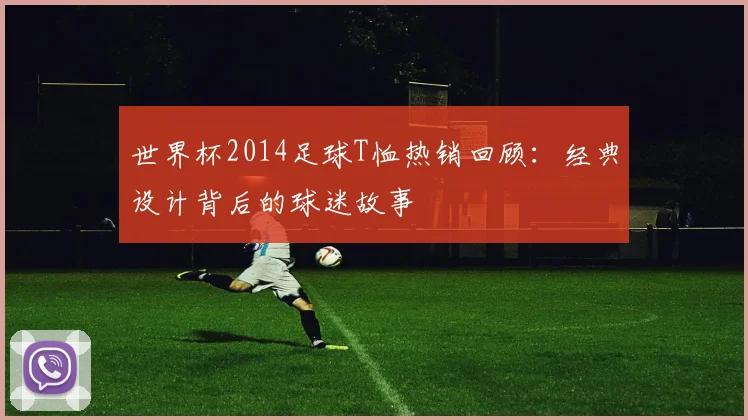 世界杯2014足球T恤热销回顾：经典设计背后的球迷故事