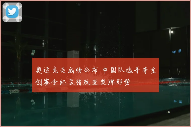 奥运竞走成绩公布 中国队选手夺金创赛会纪录将改变奖牌形势