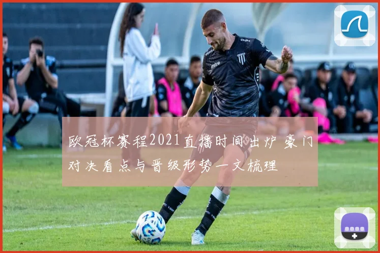 欧冠杯赛程2021直播时间出炉 豪门对决看点与晋级形势一文梳理