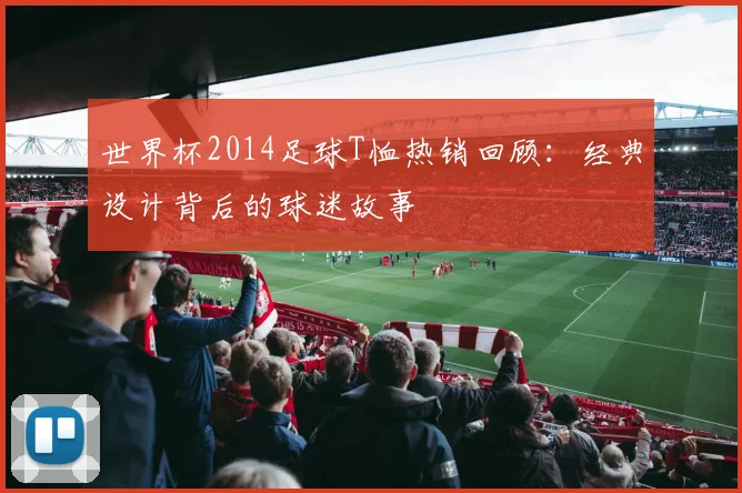 世界杯2014足球T恤热销回顾：经典设计背后的球迷故事
