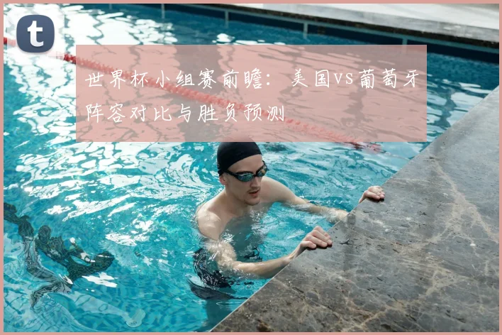 世界杯小组赛前瞻：美国vs葡萄牙阵容对比与胜负预测