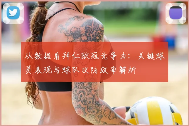 从数据看拜仁欧冠竞争力：关键球员表现与球队攻防效率解析