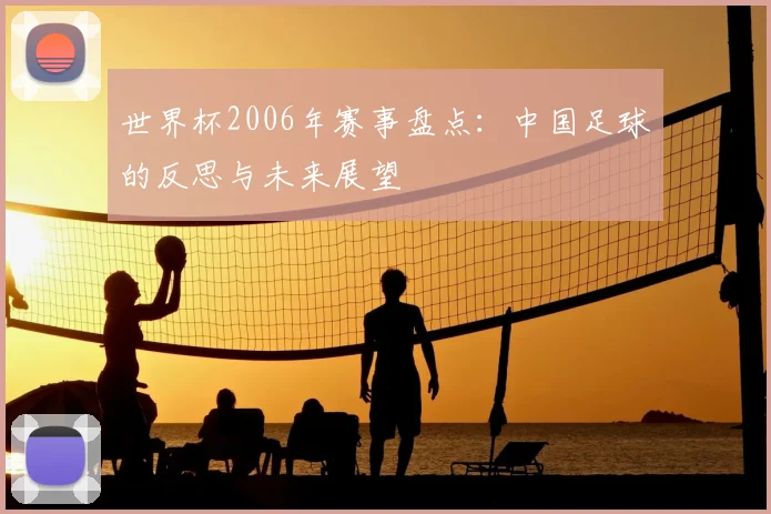 世界杯2006年赛事盘点：中国足球的反思与未来展望