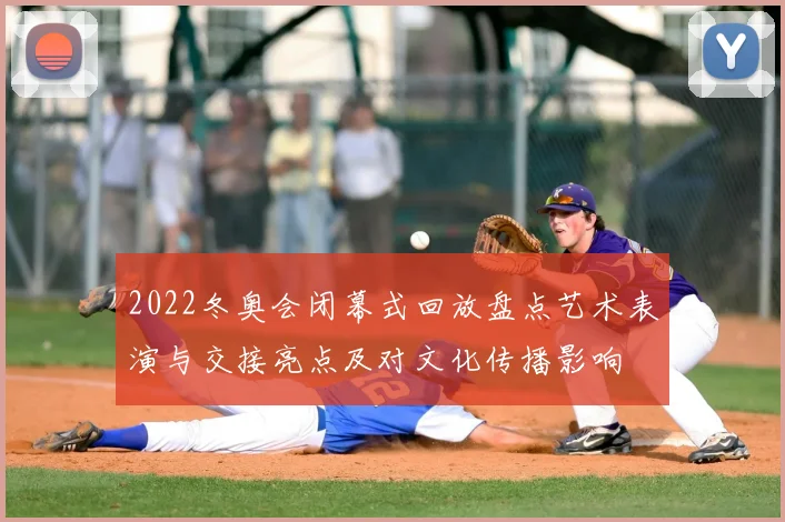 2022冬奥会闭幕式回放盘点艺术表演与交接亮点及对文化传播影响