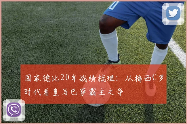 国家德比20年战绩梳理：从梅西C罗时代看皇马巴萨霸主之争